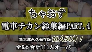 ［集大成永久保存版］18人54分！ちゃおず電車チカン総集編 PART.4［全6本合計110人オーバー］